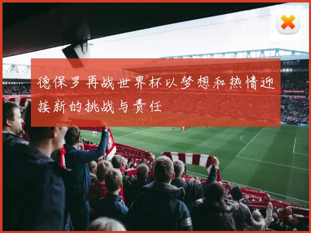 德保罗再战世界杯以梦想和热情迎接新的挑战与责任