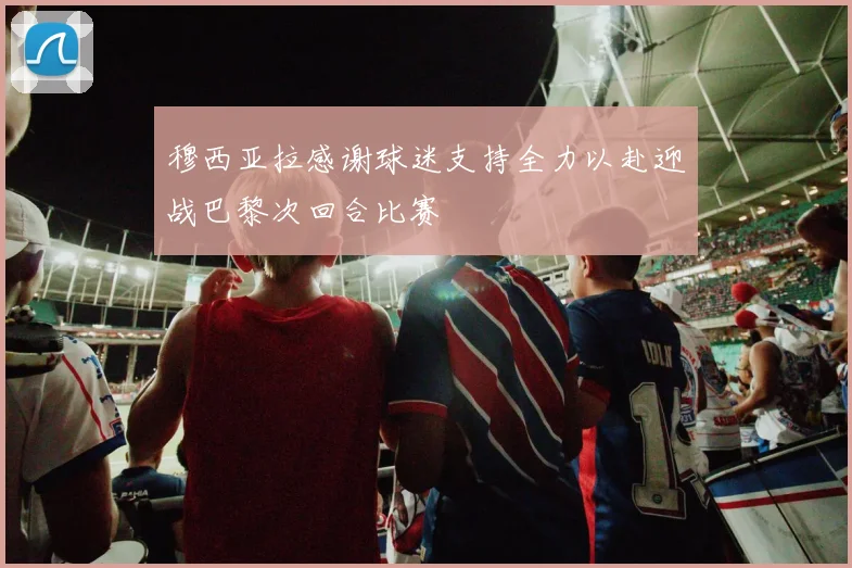 穆西亚拉感谢球迷支持全力以赴迎战巴黎次回合比赛